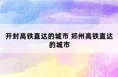 开封高铁直达的城市 郑州高铁直达的城市